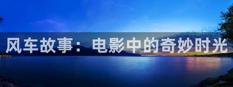 伦理片秋霞网：风车故事：电影中的奇妙时光