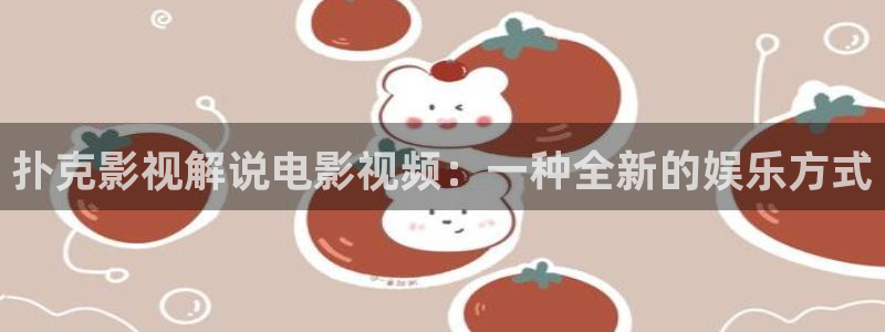 秋霞色惰网：扑克影视解说电影视频：一种全新的娱乐方式