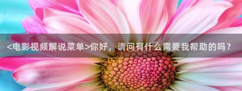 秋霞电影了：<电影视频解说菜单>你好，请问有什么需要我帮助的吗？