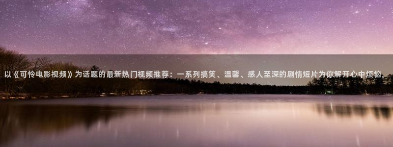 秋霞推荐：以《可怜电影视频》为话题的最新热门视频推荐：一系列搞笑、温馨、感人至深的剧情短片为你解开心中烦恼。