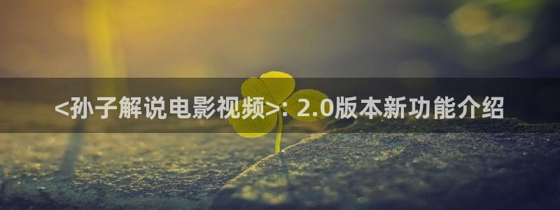 秋霞电影网福利：<孙子解说电影视频>: 2.0版本新功能介绍