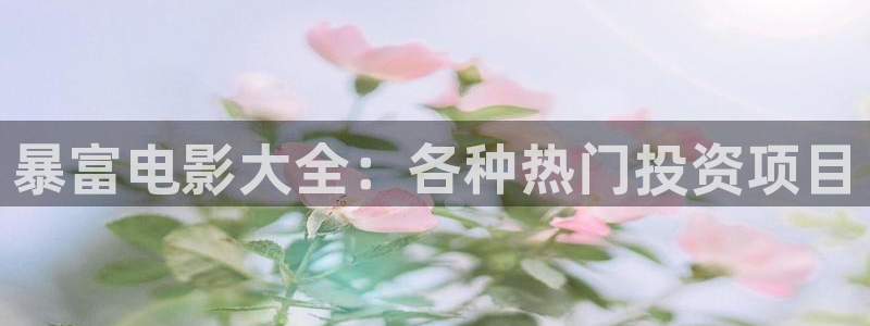 秋霞电影限：暴富电影大全：各种热门投资项目