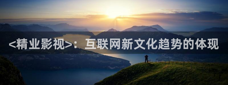 秋霞电影网线观看：<精业影视>：互联网新文化趋势的体现