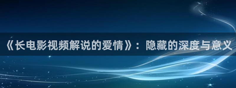 秋霞r电影：《长电影视频解说的爱情》：隐藏的深度与意义