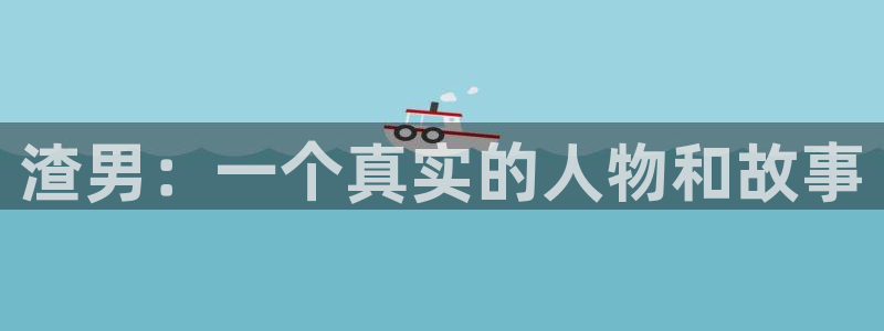 秋霞免费电影完整版：渣男：一个真实的人物和故事