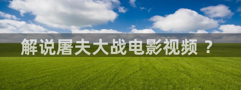 秋霞视频网站：解说屠夫大战电影视频 ？