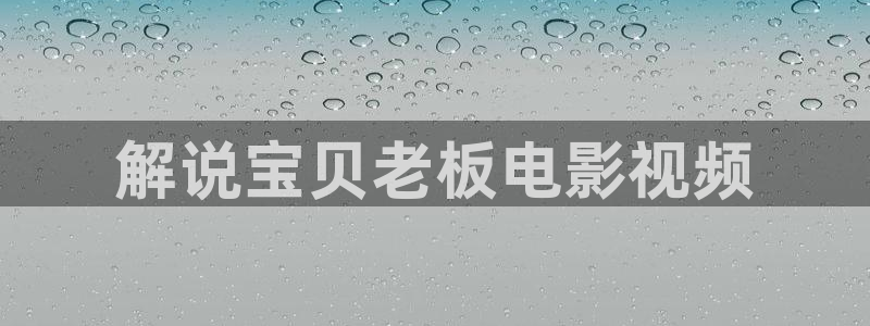 秋霞电影在线观看免费版高清：解说宝贝老板电影视频