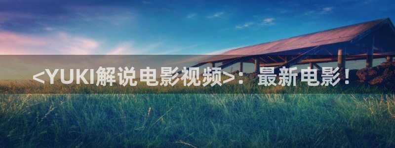 秋霞影院dy888：<YUKI解说电影视频>：最新电影！