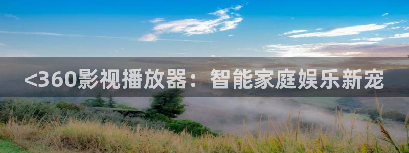 秋霞网站电影：<360影视播放器：智能家庭娱乐新宠